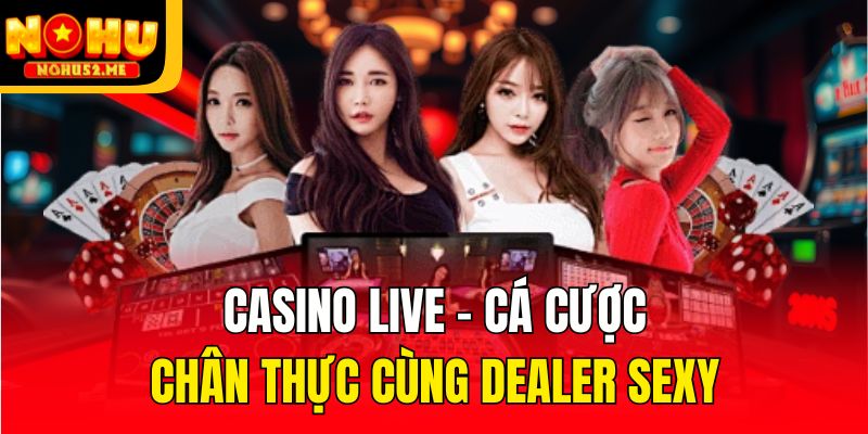 Casino live - Cá cược chân thực cùng dealer sexy