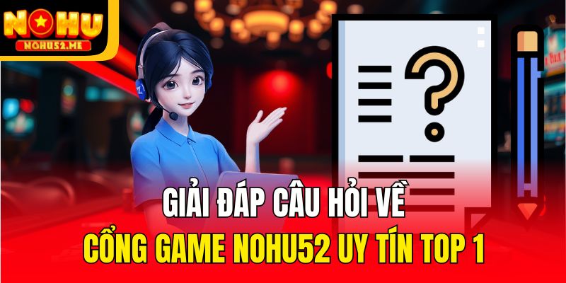 Giải đáp câu hỏi về cổng game Nohu52 uy tín top 1