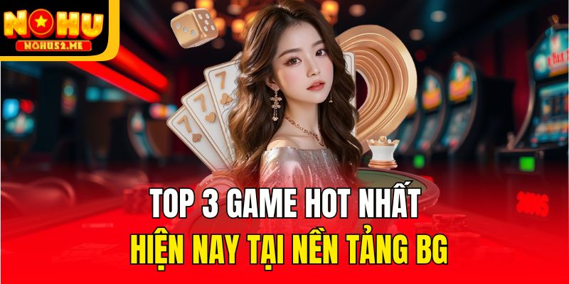 Top 3 game hot nhất hiện nay tại nền tảng BG