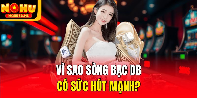 Vì sao sòng bạc DB có sức hút mạnh?
